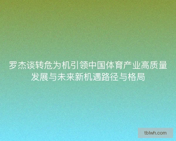 罗杰谈转危为机引领中国体育产业高质量发展与未来新机遇路径与格局