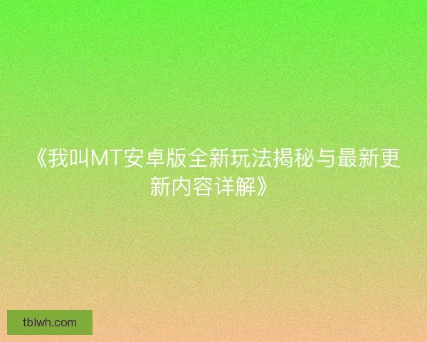 《我叫MT安卓版全新玩法揭秘与最新更新内容详解》