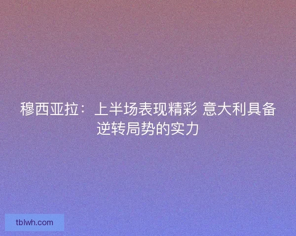 穆西亚拉：上半场表现精彩 意大利具备逆转局势的实力